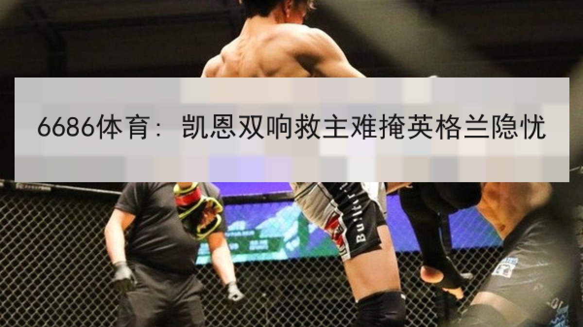 6686体育: 凯恩双响救主难掩英格兰隐忧