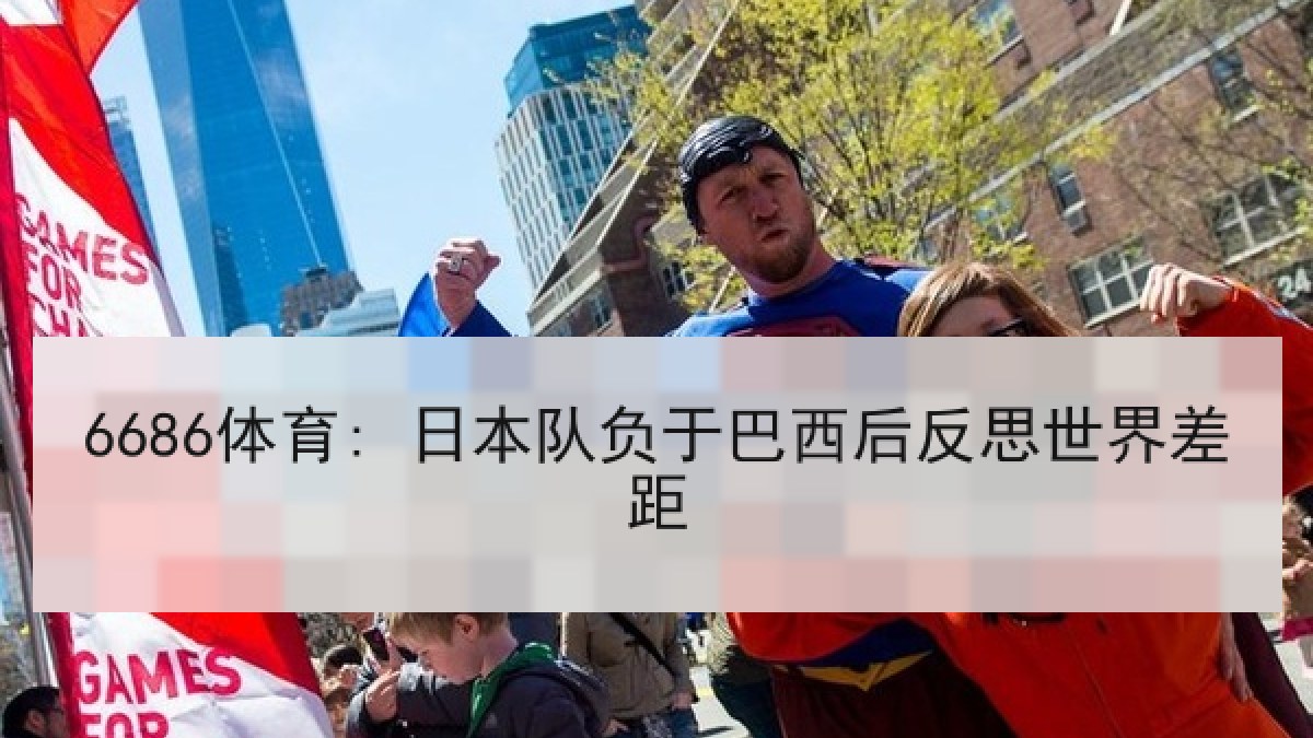 6686体育: 日本队负于巴西后反思世界差距