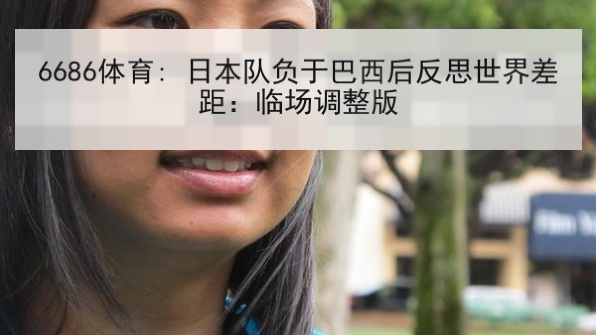 6686体育: 日本队负于巴西后反思世界差距：临场调整版