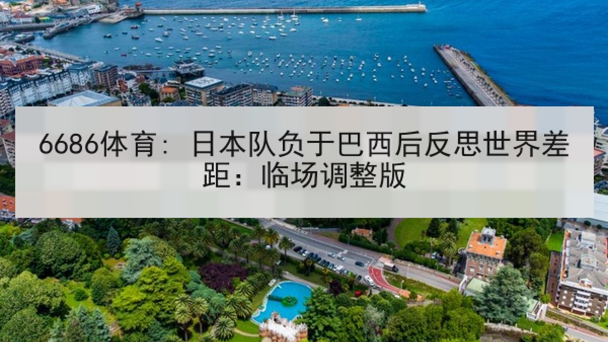 6686体育: 日本队负于巴西后反思世界差距：临场调整版