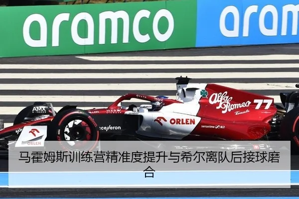 马霍姆斯训练营精准度提升与希尔离队后接球磨合