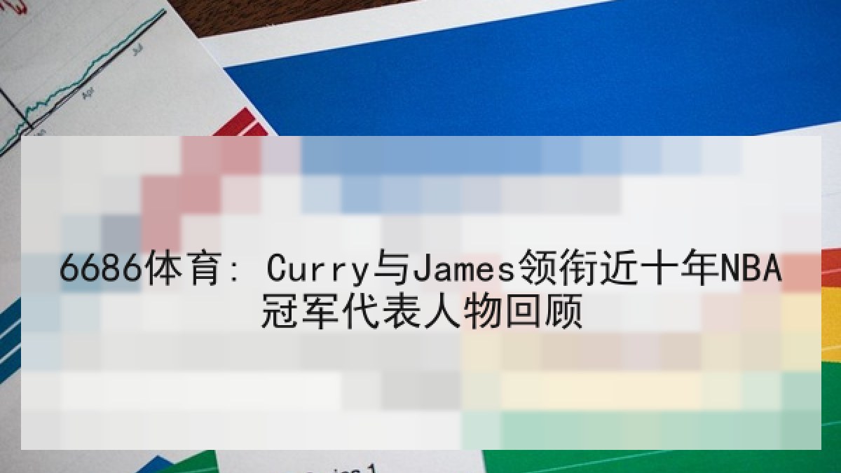 6686体育: Curry与James领衔近十年NBA冠军代表人物回顾