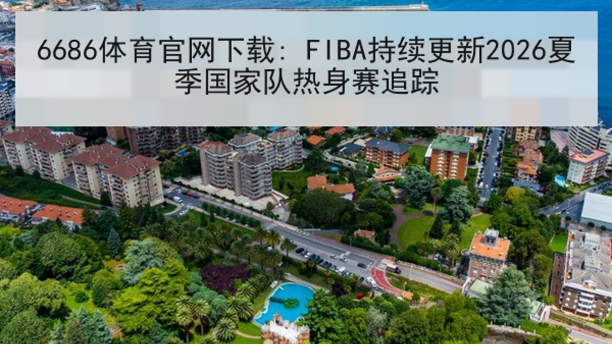 6686体育官网下载: FIBA持续更新2026夏季国家队热身赛追踪