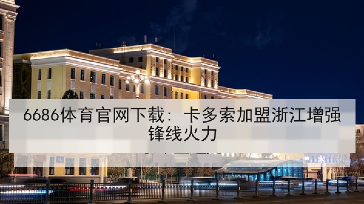 6686体育官网下载: 卡多索加盟浙江增强锋线火力