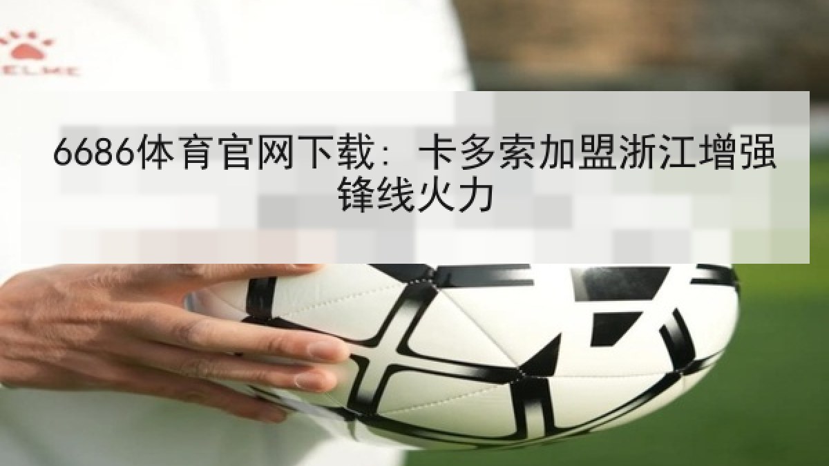 6686体育官网下载: 卡多索加盟浙江增强锋线火力