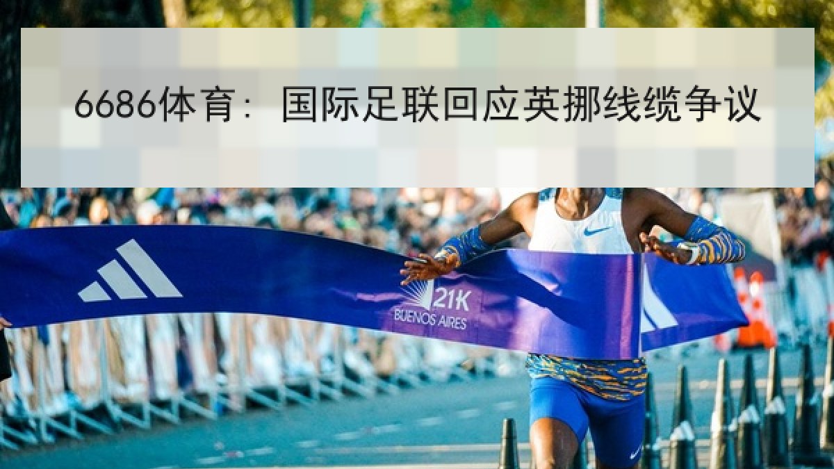 6686体育: 国际足联回应英挪线缆争议