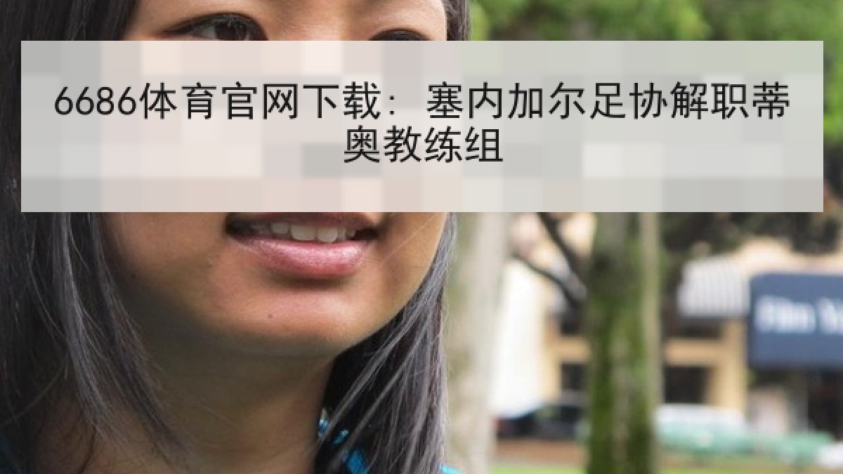 6686体育官网下载: 塞内加尔足协解职蒂奥教练组