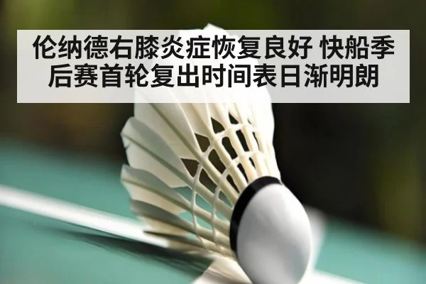 伦纳德右膝炎症恢复良好 快船季后赛首轮复出时间表日渐明朗