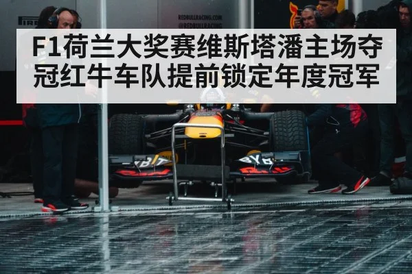 F1荷兰大奖赛维斯塔潘主场夺冠红牛车队提前锁定年度冠军