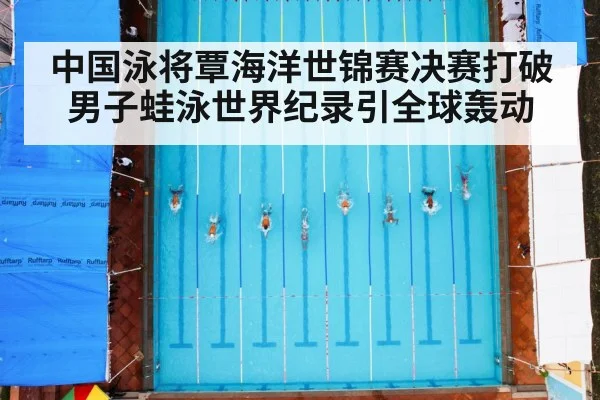 中国泳将覃海洋世锦赛决赛打破男子蛙泳世界纪录引全球轰动