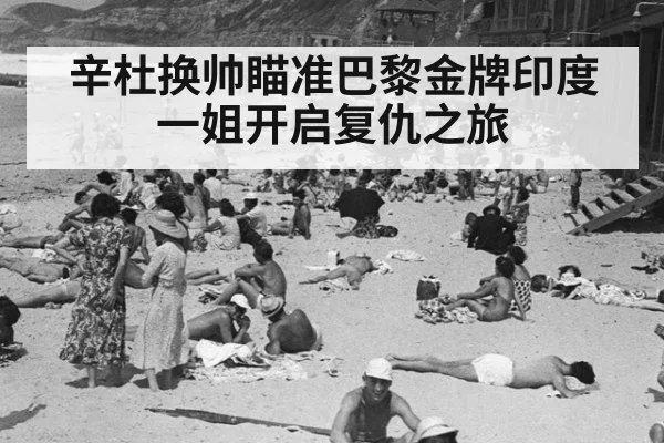 辛杜换帅瞄准巴黎金牌印度一姐开启复仇之旅